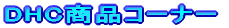 DHC���i�R�[�i�[ 